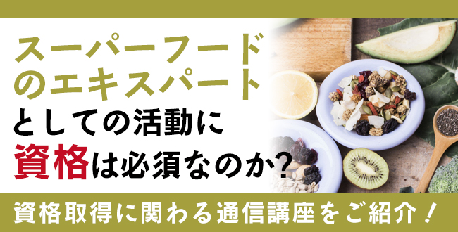 スーパーフードのエキスパートとしての活動に資格は必須なのか？主な勤務場所や資格取得に関わる通信講座を紹介