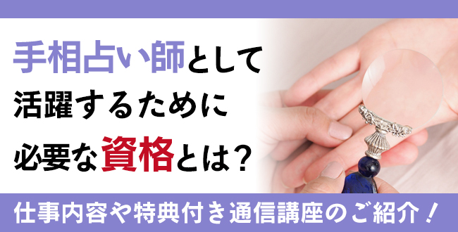 手相占い師として活躍するために必要な資格とは？具体的な仕事内容や特典付き通信講座の紹介も
