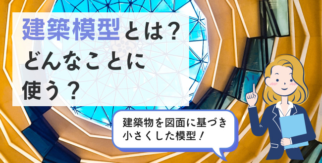 建築模型とは？どんなことに使う？