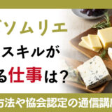 チーズソムリエ資格のスキルが活かせる仕事は？2つの資格取得方法や協会認定の通信講座についても