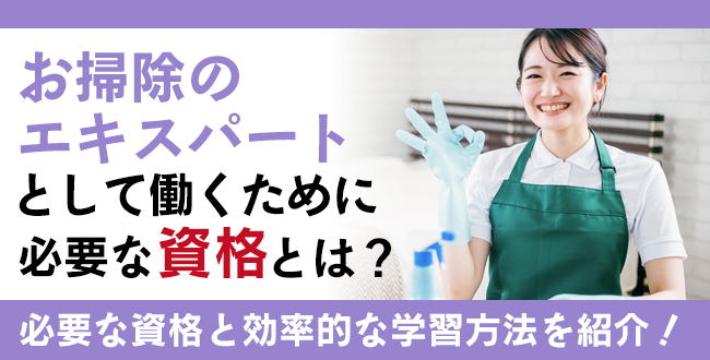 空間もこころも清潔に！お掃除のエキスパートとして働くために必要な資格と効率的な学習方法を紹介