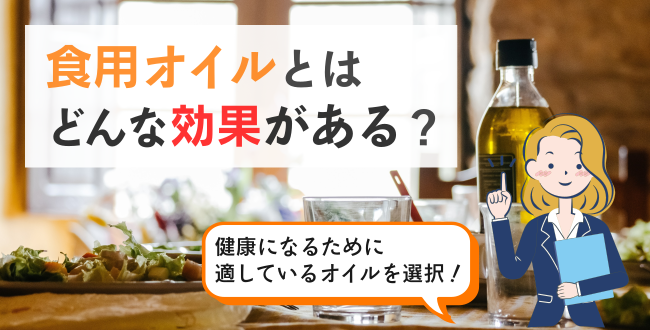 食用オイルとはどんな効果がある?