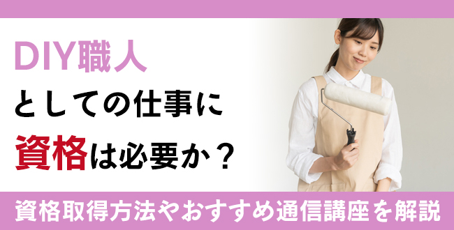 DIY職人としての仕事に資格は必要か？勤務場所での仕事内容や代表的な資格を紹介