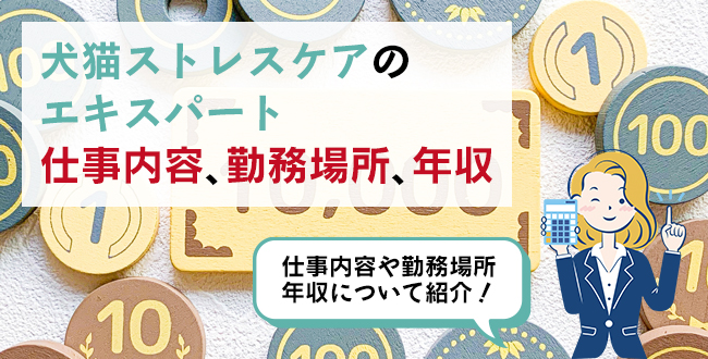 犬猫ストレスケアのエキスパートの仕事内容・主な勤務場所・年収