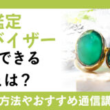 宝石鑑定アドバイザーとは？活用できる職業や資格取得方法、おすすめの通信講座もご紹介