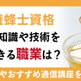 蜂蜜養蜂士資格で得た知識や技術を活用できる職業は？資格の取得方法やおすすめの通信講座を紹介