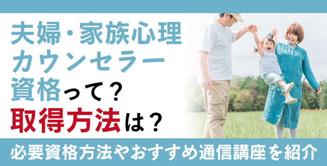 夫婦・家族心理カウンセラー資格って？おすすめ講座や取得方法を解説！