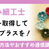 つまみ細工士の資格を取得して、作品にプラスを！資格取得方法やおすすめ通信講座を紹介！