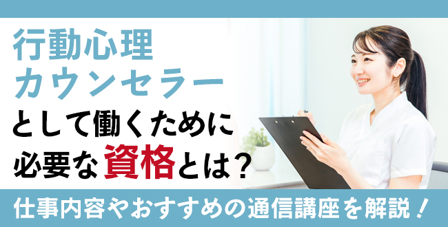 行動心理カウンセラーとして働くために必要な資格とは？仕事内容やおすすめの通信講座を解説