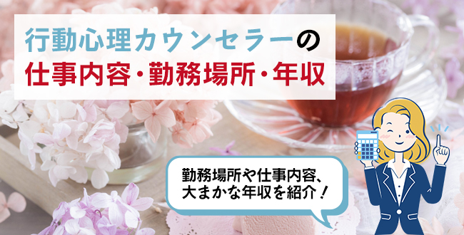 行動心理カウンセラーの仕事内容・主な勤務場所・年収