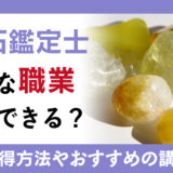 天然石鑑定士はどんな職業で活用できる？資格の取得方法やおすすめの講座を紹介