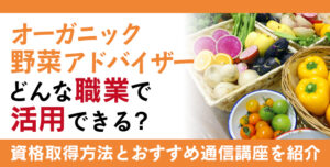 オーガニック野菜アドバイザー資格とは？