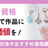 レジン資格の取得で、作品に付加価値をつける！資格取得に必要なことやおすすめ通信講座を解説！