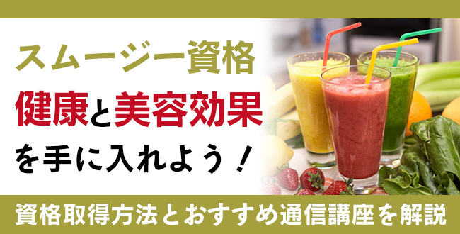 スムージー資格で健康と美容効果を手に入れよう！おすすめ通信講座で学んで、資格の取得までを解説！