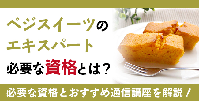 ベジスイーツのエキスパートへ！必要な資格と通信講座を解説