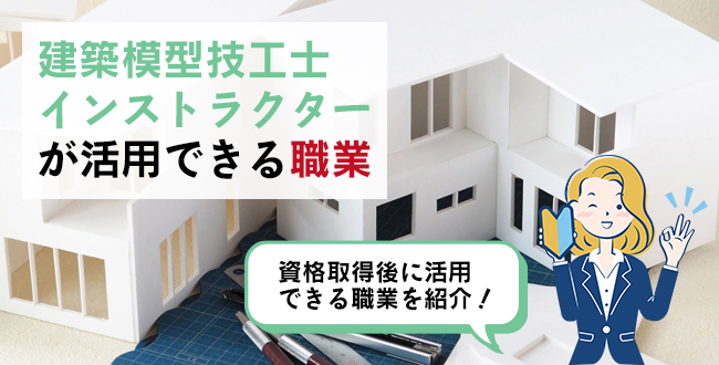 建築模型技工士インストラクター®が活用できる職業