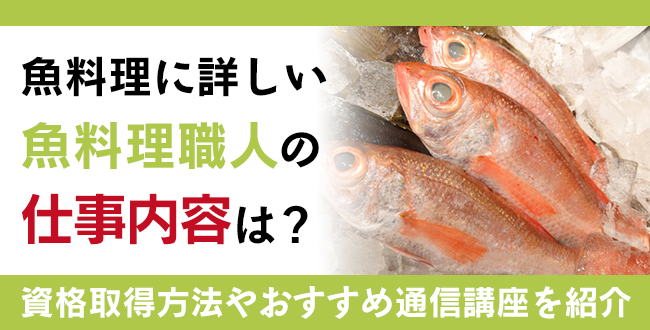 魚料理に詳しい魚料理職人の仕事内容は？魚料理のおすすめの資格や資格取得できる通信講座もご紹介！