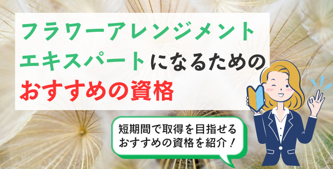 フラワーアレンジメントのエキスパートになるためのおすすめの資格