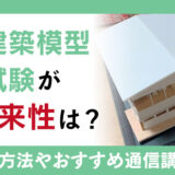 実践建築模型認定試験が導く将来性は？仕事内容や通信講座の紹介も！