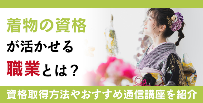 【着物資格】おすすめ5選｜着付け・作法も学べる通信講座紹介