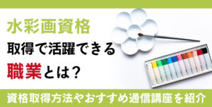 水彩画資格とは？難易度・取得方法・活躍の場紹介