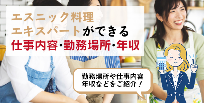 エスニック料理エキスパートができる仕事内容・主な勤務場所・年収